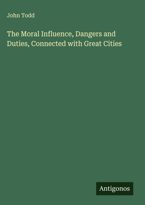 Knjiga The Moral Influence, Dangers and Duties, Connected with Great Cities 