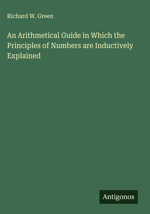 Carte An Arithmetical Guide in Which the Principles of Numbers are Inductively Explained 