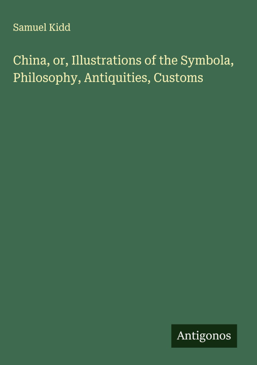 Kniha China, or, Illustrations of the Symbola, Philosophy, Antiquities, Customs 