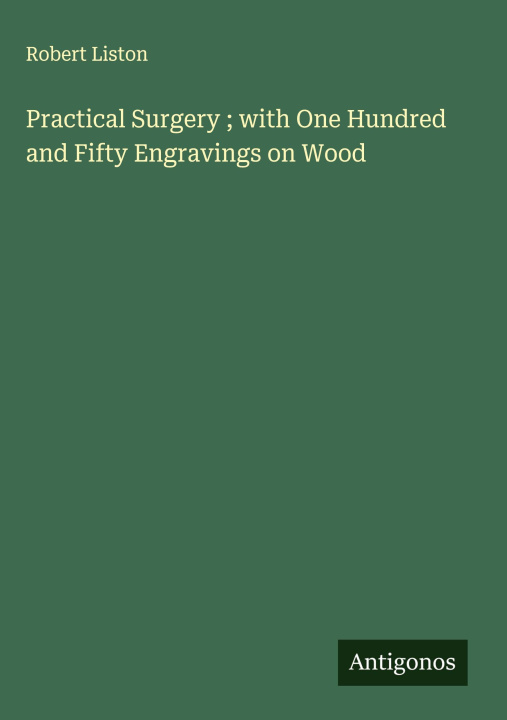 Carte Practical Surgery ; with One Hundred and Fifty Engravings on Wood 