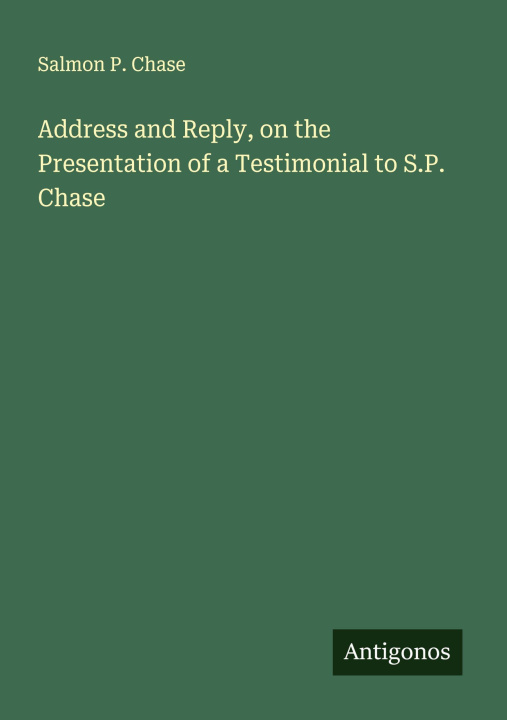 Kniha Address and Reply, on the Presentation of a Testimonial to S.P. Chase 