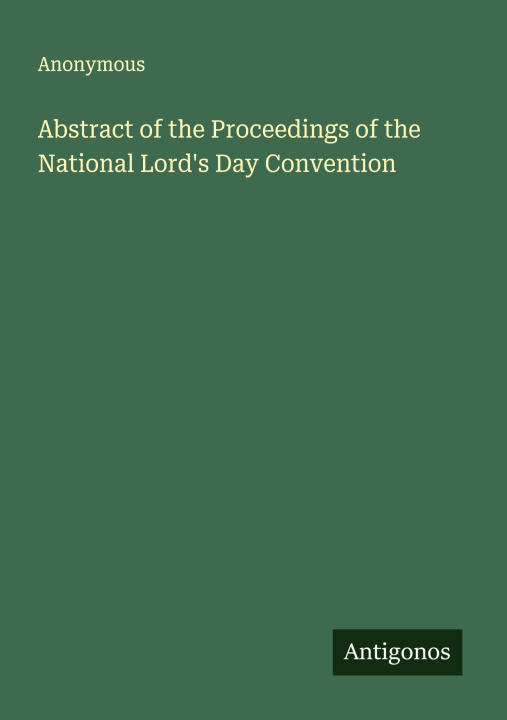 Kniha Abstract of the Proceedings of the National Lord's Day Convention 