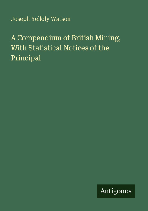 Carte A Compendium of British Mining, With Statistical Notices of the Principal 
