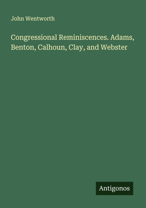 Knjiga Congressional Reminiscences. Adams, Benton, Calhoun, Clay, and Webster 