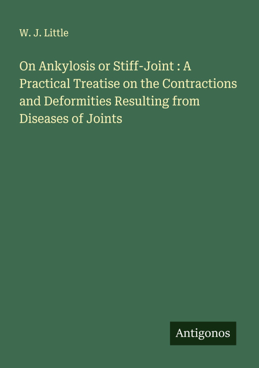 Kniha On Ankylosis or Stiff-Joint : A Practical Treatise on the Contractions and Deformities Resulting from Diseases of Joints 