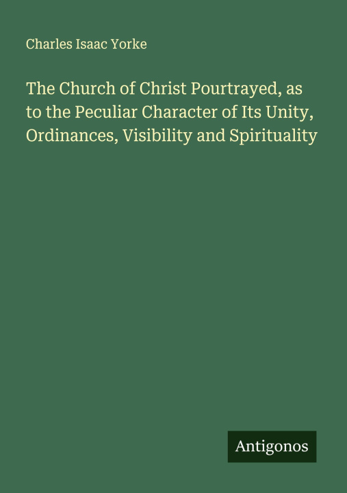 Kniha The Church of Christ Pourtrayed, as to the Peculiar Character of Its Unity, Ordinances, Visibility and Spirituality 