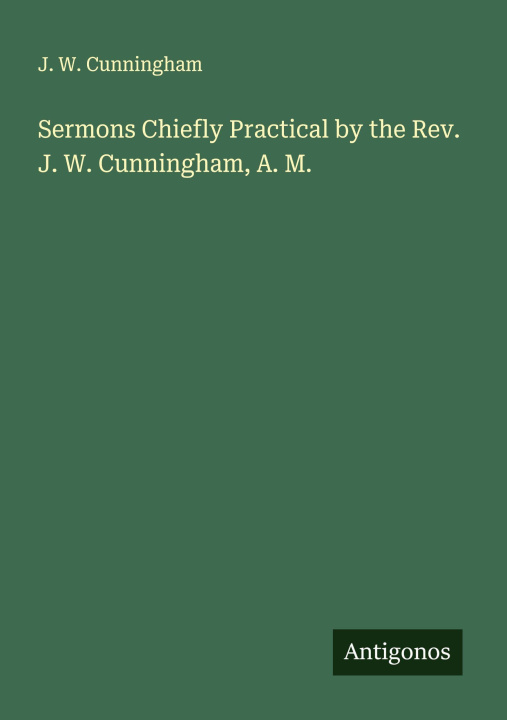 Libro Sermons Chiefly Practical by the Rev. J. W. Cunningham, A. M. 