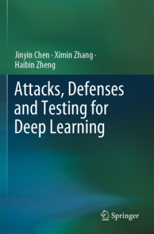 Kniha Attacks, Defenses and Testing for Deep Learning Ximin Zhang