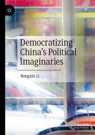 Kniha Democratizing China's Political Imaginaries Rongxin Li