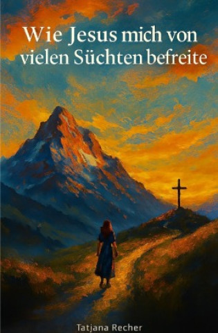 Kniha Wie Jesus mich von vielen Süchten befreite Tatjana Recher