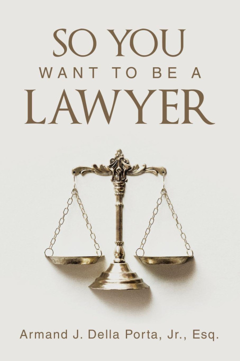 Kniha So You Want To Be A Lawyer Armand J. Della Porta Jr. Esq.