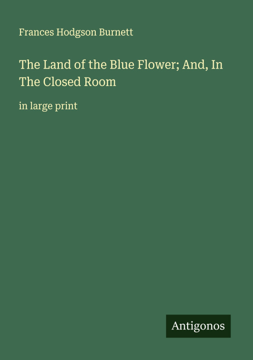 Kniha The Land of the Blue Flower; And, In The Closed Room 