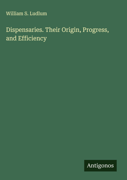 Kniha Dispensaries. Their Origin, Progress, and Efficiency 