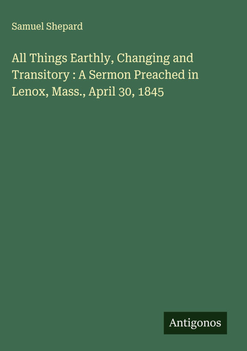 Kniha All Things Earthly, Changing and Transitory : A Sermon Preached in Lenox, Mass., April 30, 1845 
