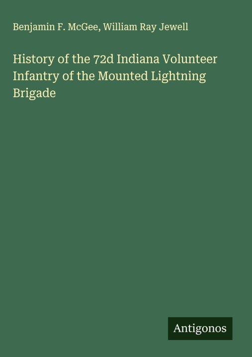 Kniha History of the 72d Indiana Volunteer Infantry of the Mounted Lightning Brigade William Ray Jewell