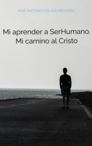 Kniha Mi aprender a SerHumano. Mi camino al Cristo José Antonio Colago Reguera