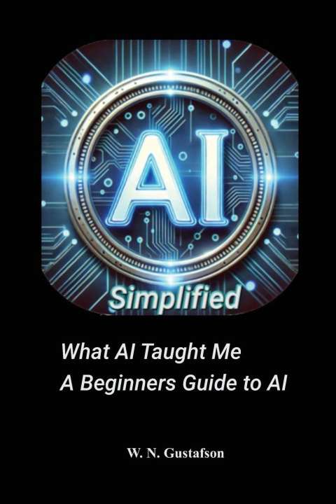 Knjiga AI Simplified What AI Taught Me A Beginner's Guide W. N. Gustafson