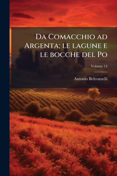 Knjiga Da Comacchio ad Argenta; le lagune e le bocche del Po Antonio Beltramelli