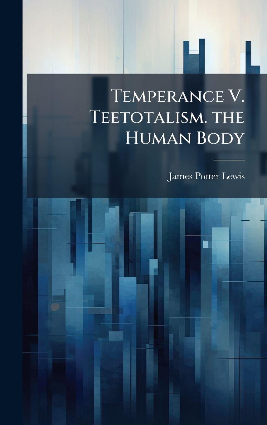 Knjiga Temperance V. Teetotalism. the Human Body James Potter Lewis