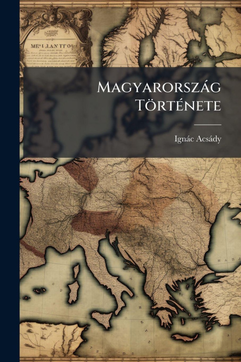 Knjiga Magyarorszàg TörtÃ(c)nete IgnÃ¡c AcsÃ¡dy