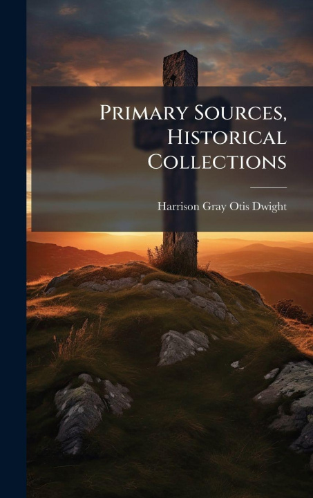 Buch Primary Sources, Historical Collections Harrison Gray Otis Dwight