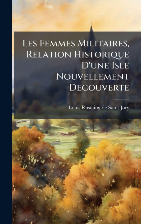 Buch Les Femmes Militaires, Relation Historique D'une Isle Nouvellement Decouverte Louis Rustaing de Saint-Jory