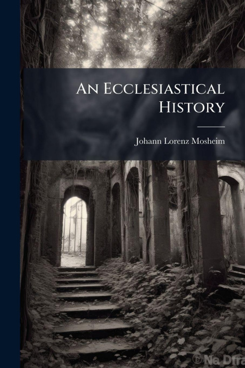 Kniha An Ecclesiastical History Johann Lorenz Mosheim