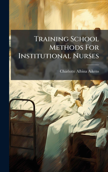 Knjiga Training School Methods For Institutional Nurses Charlotte Albina Aikens