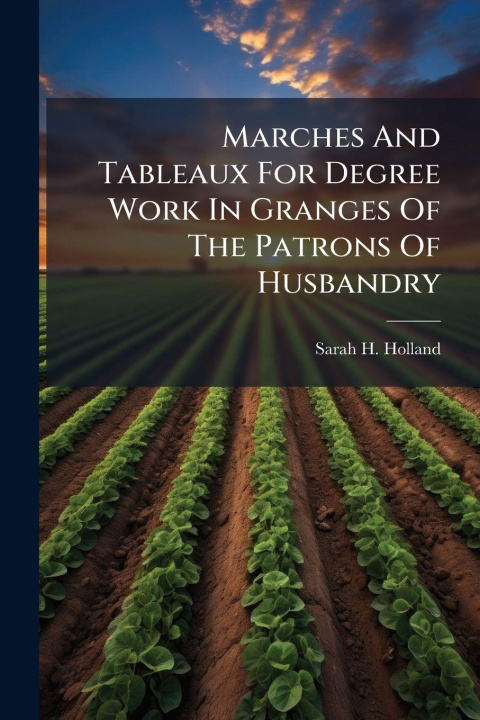 Kniha Marches And Tableaux For Degree Work In Granges Of The Patrons Of Husbandry Sarah H. Holland