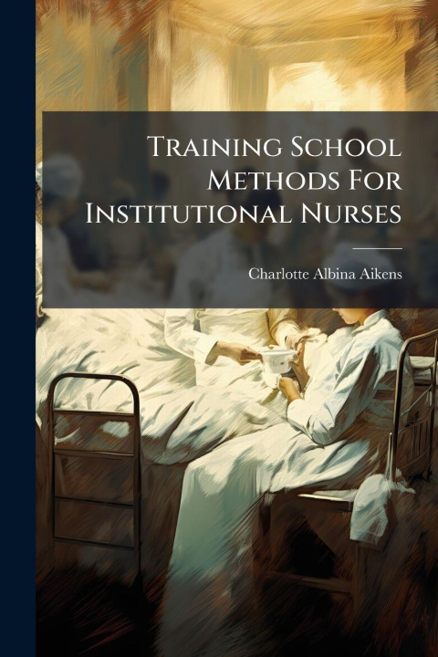 Kniha Training School Methods For Institutional Nurses Charlotte Albina Aikens