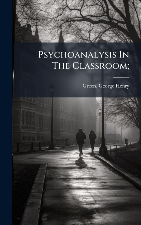 Kniha Psychoanalysis In The Classroom; George Henry 1881- Green
