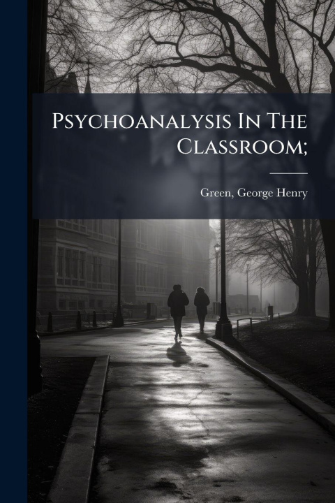 Kniha Psychoanalysis In The Classroom; George Henry 1881- Green