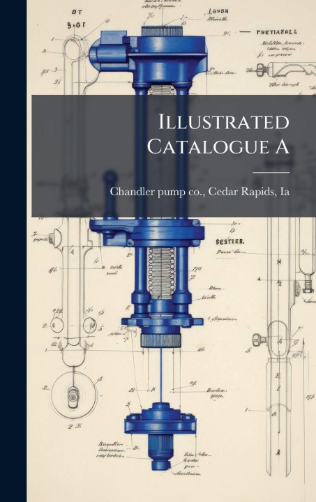 Knjiga Illustrated Catalogue A Cedar Rapids Ia. ... Chandler pump co.