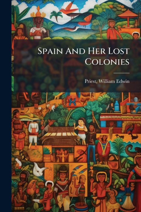 Kniha Spain And Her Lost Colonies William Edwin] 1861- [from ... [Priest