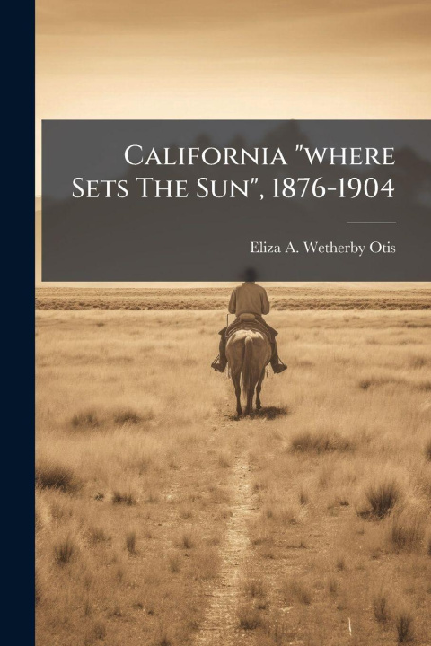 Kniha California "where Sets The Sun", 1876-1904 Eliza A. Wetherby Otis