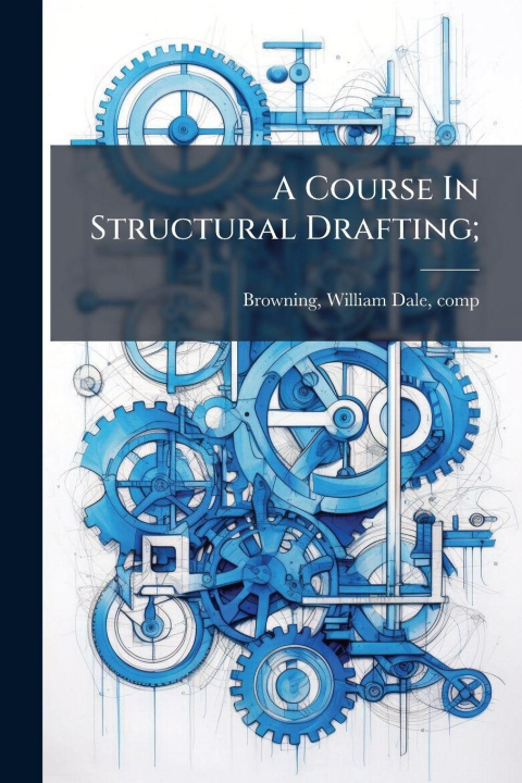Kniha A Course In Structural Drafting; William Dale 1870- comp. [... Browning