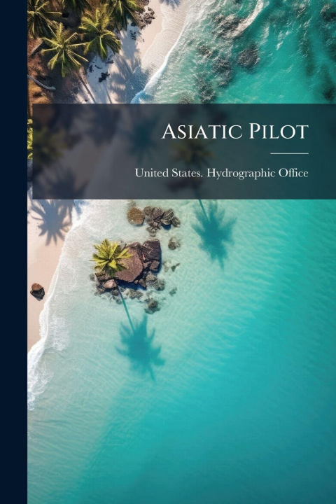 Kniha Asiatic Pilot United States. Hydrographic Office