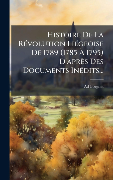 Kniha Histoire De La RÃ(c)volution LiÃ(c)geoise De 1789 (1785 Ã 1795) D'après Des Documents InÃ(c)dits... Ad Borgnet