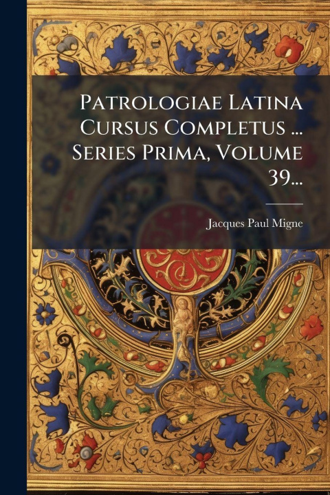 Knjiga Patrologiae Latina Cursus Completus ... Series Prima, Volume 39... Jacques Paul Migne (abbÃ©)