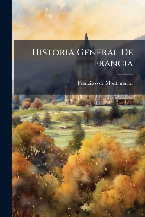 Kniha Historia General De Francia Francisco de Montemayor