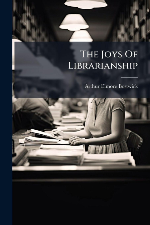 Knjiga The Joys Of Librarianship Arthur Elmore Bostwick