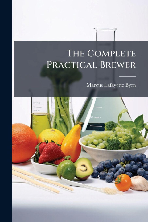 Kniha The Complete Practical Brewer Marcus Lafayette Byrn