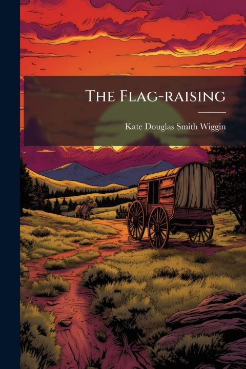 Kniha The Flag-raising Kate Douglas Smith Wiggin