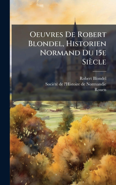 Knjiga Oeuvres De Robert Blondel, Historien Normand Du 15e Siècle Rouen