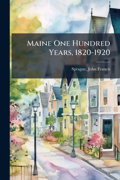 Kniha Maine One Hundred Years, 1820-1920 John Francis ed Sprague