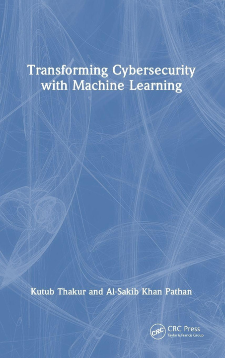 Книга Transforming Cybersecurity with Machine Learning Al-Sakib Khan Pathan