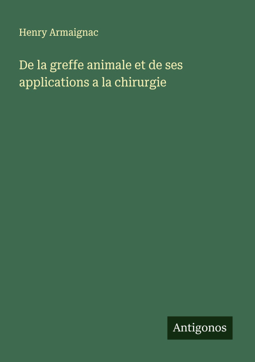 Kniha De la greffe animale et de ses applications a la chirurgie Henry Armaignac
