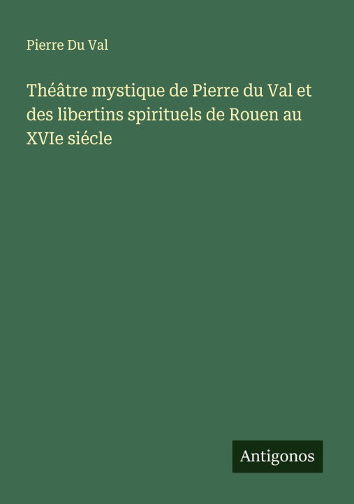 Kniha Théâtre mystique de Pierre du Val et des libertins spirituels de Rouen au XVIe siécle Pierre Du Val