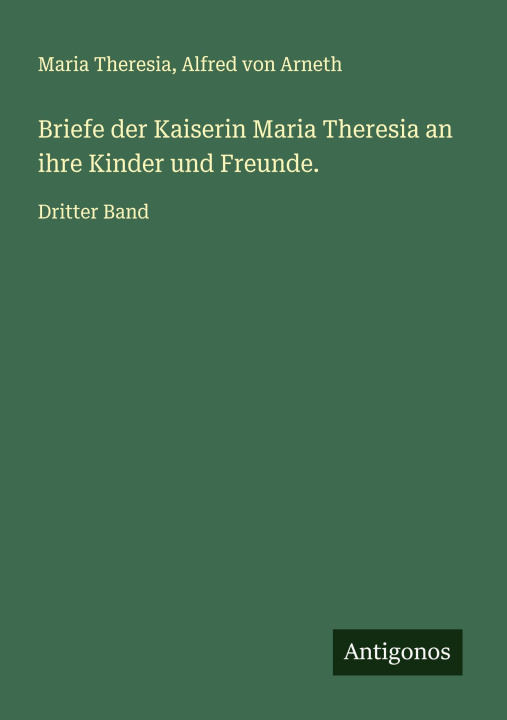 Książka Briefe der Kaiserin Maria Theresia an ihre Kinder und Freunde. Alfred Von Arneth