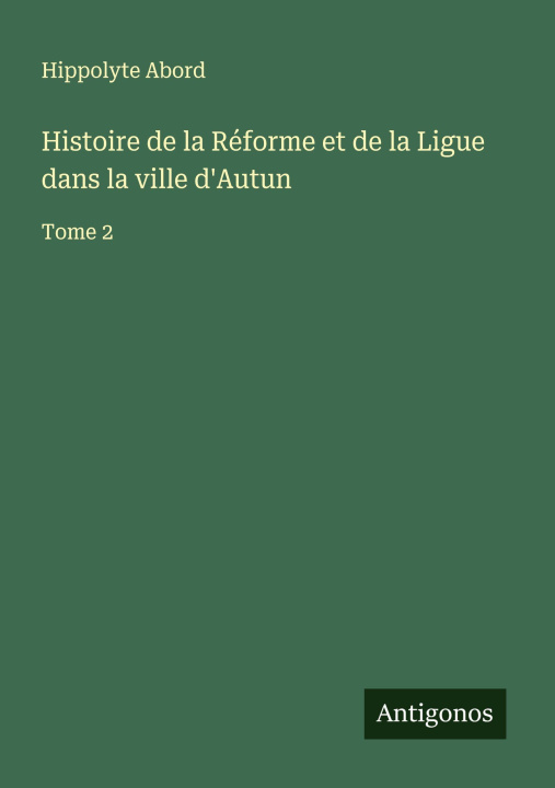 Libro Histoire de la Réforme et de la Ligue dans la ville d'Autun 